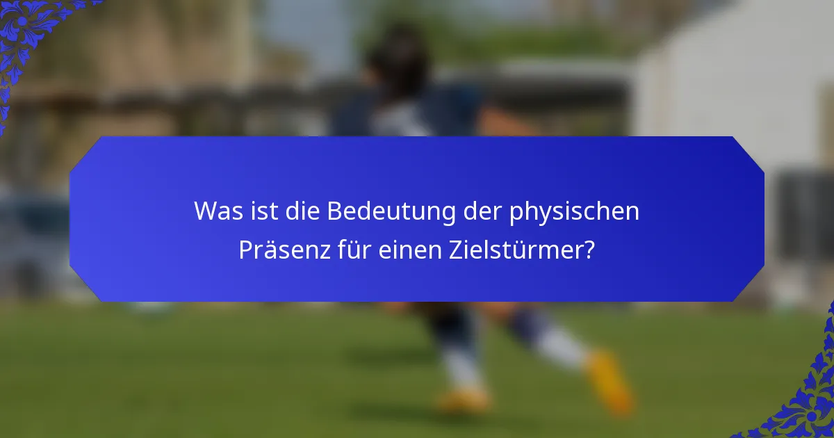 Was ist die Bedeutung der physischen Präsenz für einen Zielstürmer?